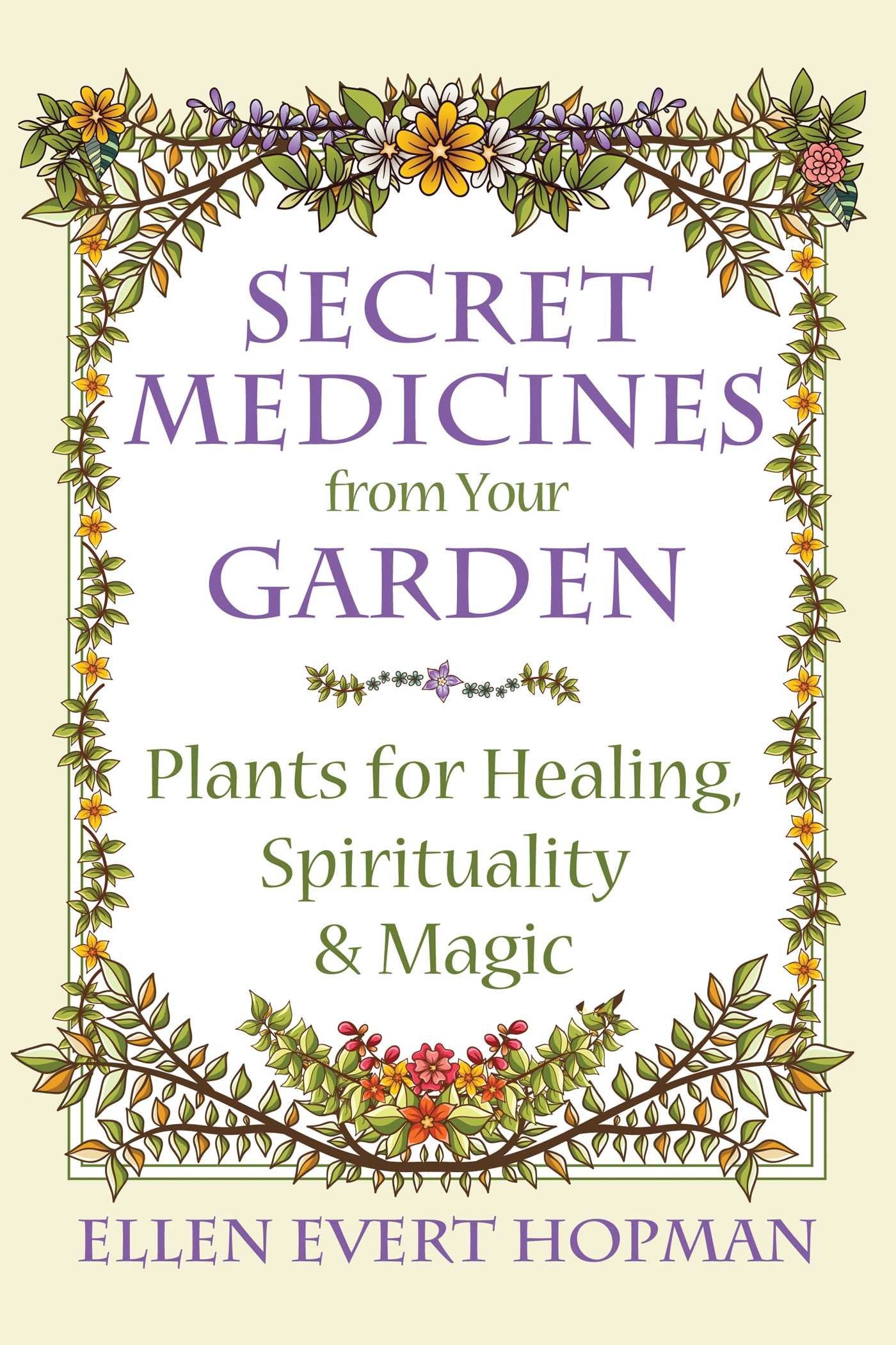 Secret Medicines from Your Garden: Plants for Healing, Spirituality & Magic