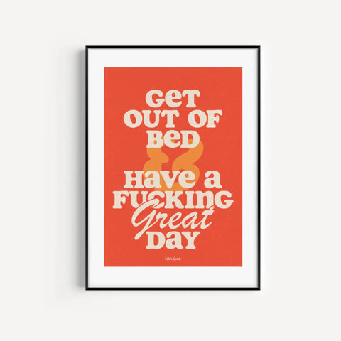 A3 art print with a typographic design saying 'Get Out of Bed & Have a F***ing Great Day' - contains swearing!