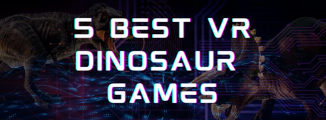 5 Best VR Dinosaur Games