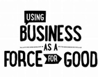 Using Busines as a Force for Good