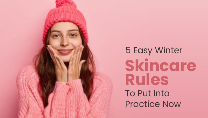 5 Easy Winter Skincare Rules To Put Into Practice Now