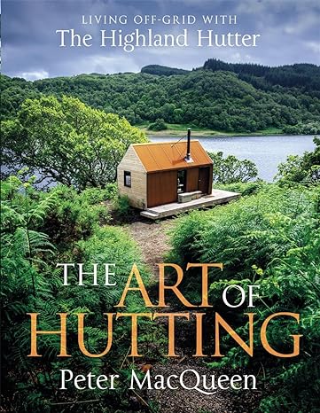The Art of Hutting Living Off-Grid with the Highland Hutter