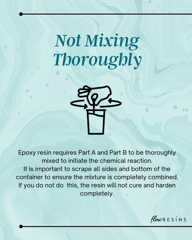Not Mixing Thoroughly - Epoxy resin requires Part A and Part B to be thoroughly mixed to initiate the chemical reaction.  It is important to scrape all sides and bottom of the container to ensure the mixture is completely combined.  If you do not do  this, the resin will not cure and harden completely.
