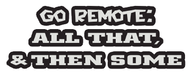 GO REMOTE: ALL THAT, AND THEN SOME