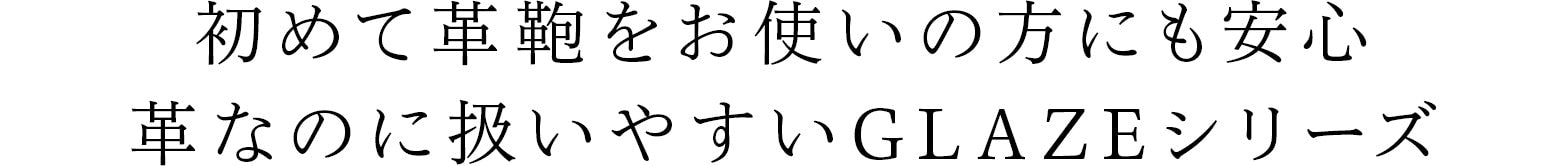 初めて革鞄をお使いの方にも安心。革なのに扱いやすいGLAZEシリーズ