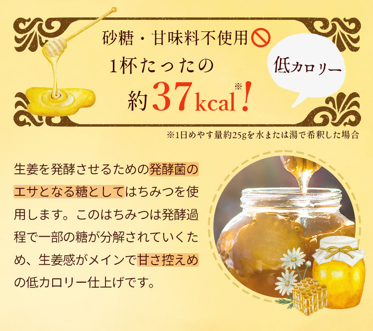 〈砂糖・甘味料不使用1杯たったの約37kcal〉生姜を発酵させるための発酵菌のエサとなる糖としてはちみつを使用します。このはちみつは発酵過程で一部の糖が分解されていくため、生姜感がメインで甘さ控えめの低カロリー仕上げです。