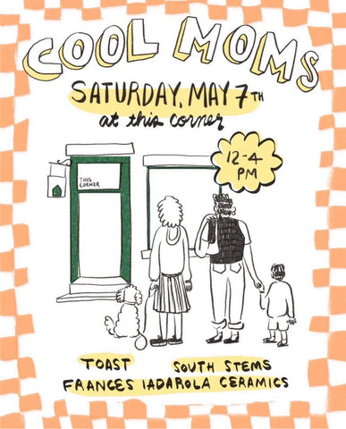 Illustrated Poster of the outside of This Corner Shop + Salon. Three people (2 adults + 1 child) are standing with their backs to us, facing the store. One of the adults is holding hands with the boy + there's a dog with them. Information on poster says Cool Moms at The Corner. TOAST. South Stems. Frances Iadarola.