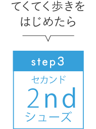 step3　セカンドシューズ