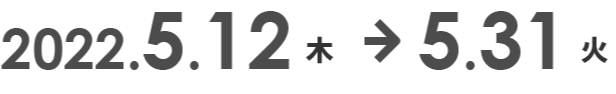 2022.5.12（星期四）〜5.31（周二）