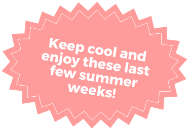 Keep cool and enjoy these last few summer weeks!