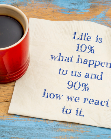 Life is 10% what happens to us and 90% how we react to it