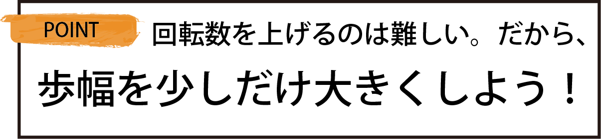 歩幅を少しだけ大きくしよう