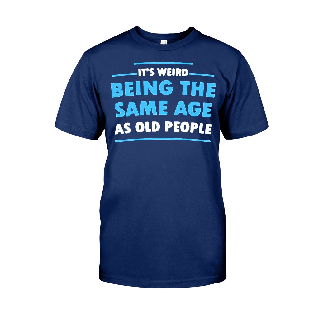 It's Weird Being The Same Age As Old People  - Sarcasm T-shirt And Hoodie 092021