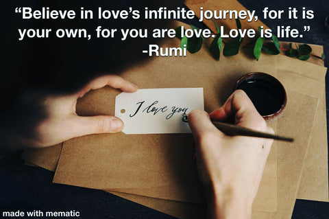 Rumi Quote Believe in Love's infinite journey, for it is your own, for you are love. Love is life."