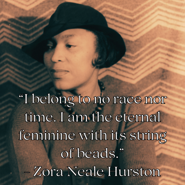 Zora Neale Hurston photo and quote. Text reads: “I belong to no race nor time. I am the eternal feminine with its string of beads.” - Zora Neale Hurston