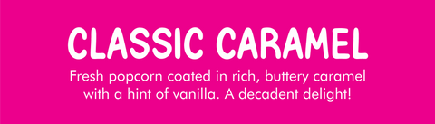 CLASSIC CARAMEL﻿ Flavor label with description: Fresh popcorn coated in rich, buttery caramel with a hint of vanilla. A decadent delight!