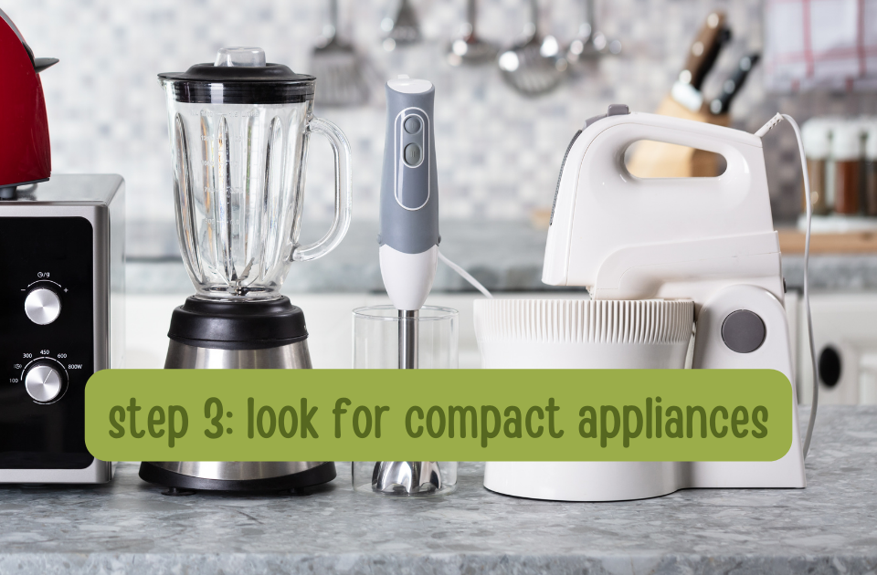 Look for more compact appliances. 