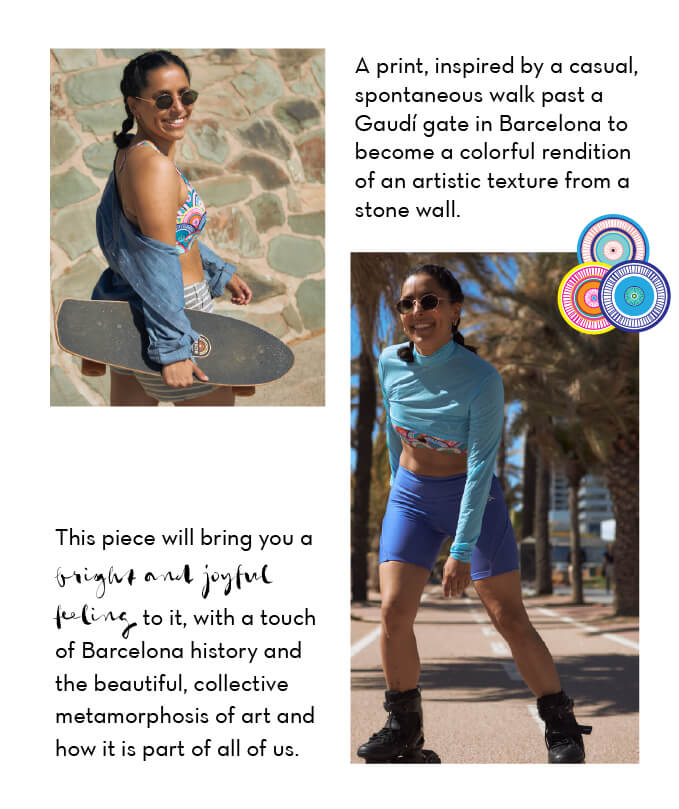 Two images of a woman wearing a colorful sports bra. First image, she is wearing this sports top with a denim shirt and striped shorts, holding a skateboard. Second image, she is wearing a sky blue crop top with the multicolor sports top underneath and periwinkle bike shorts, and rollerblading on a palm-tree lined bike path. Text states: A print, inspired by a casual spontaneous walk past a Gaudi gate in Barcelona to become a colorful rendition of an artistic texture from a stone wall. This pieces will bring you a bright and joyful feeling to it, with a touch of Barcelona history and the beautiful, collective metamorphosis of art and how it is part of all of us.