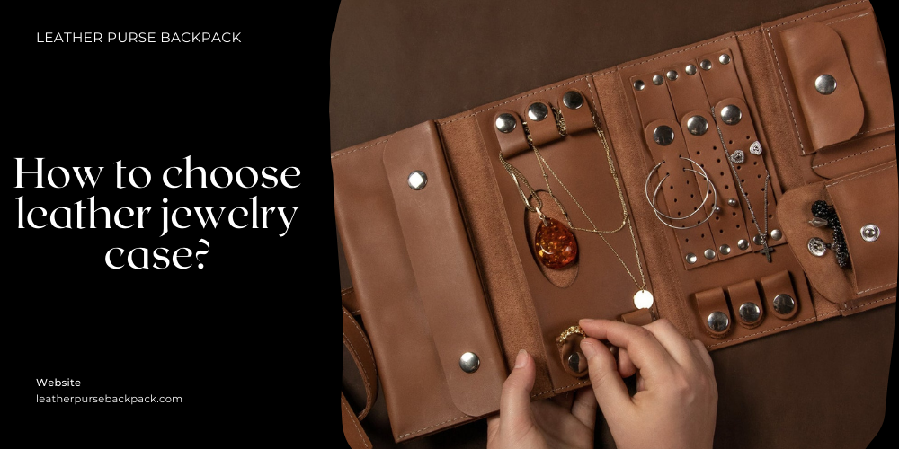 How to choose leather jewelry case?