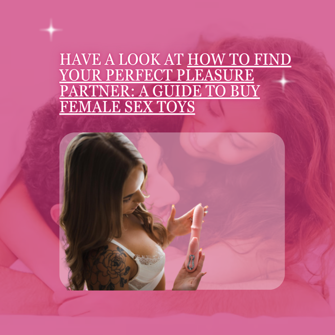 Have a look at How To Find Your Perfect Pleasure Partner: A Guide To Buy Female Sex Toys