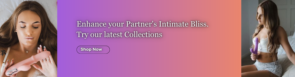 Enhance your Partner's Intimate Bliss...Try our latest Collections