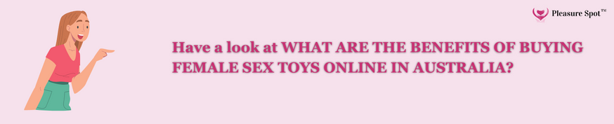 Have a look at  WHAT ARE THE BENEFITS OF BUYING FEMALE SEX TOYS ONLINE IN AUSTRALIA?