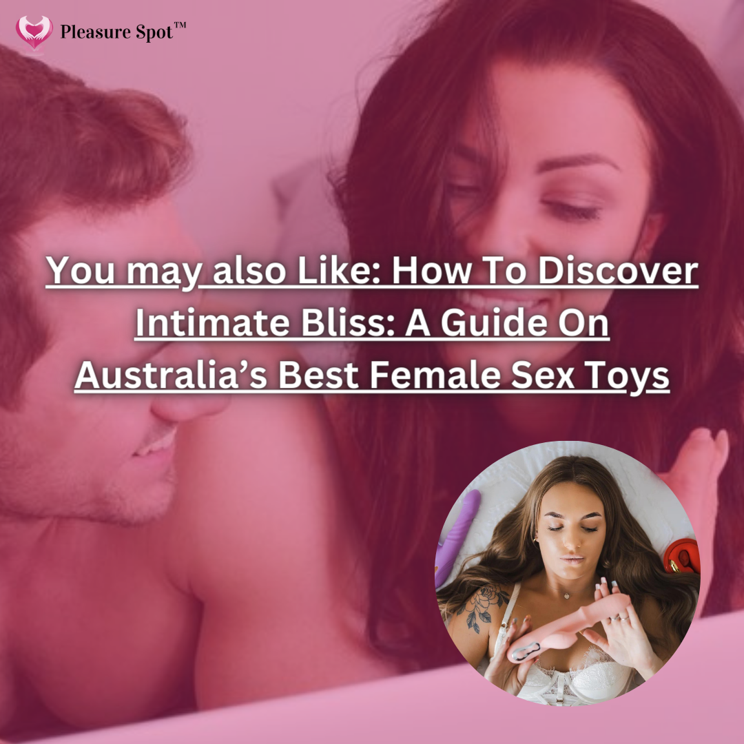 You may also Like: How To Discover Intimate Bliss: A Guide On Australia’s Best Female Sex Toys