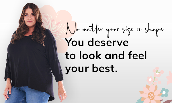 No matter your size or shape, you deserve to look and feel your best.