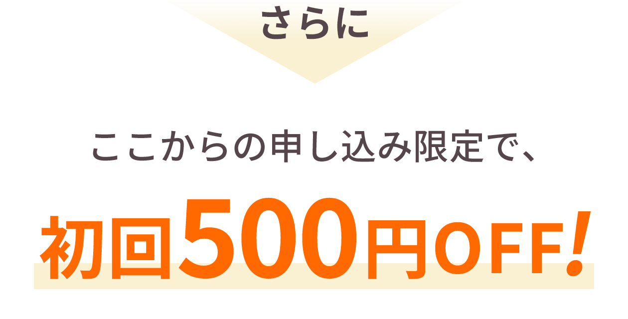 さらにここからの申し込み限定で、初回500円OFF!