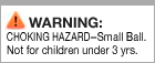 Warning - Choking Hazard - Small Ball or Marble.