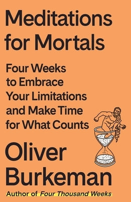 Meditations for Mortals: Four Weeks to Embrace Your Limitations and Make Time for What Counts