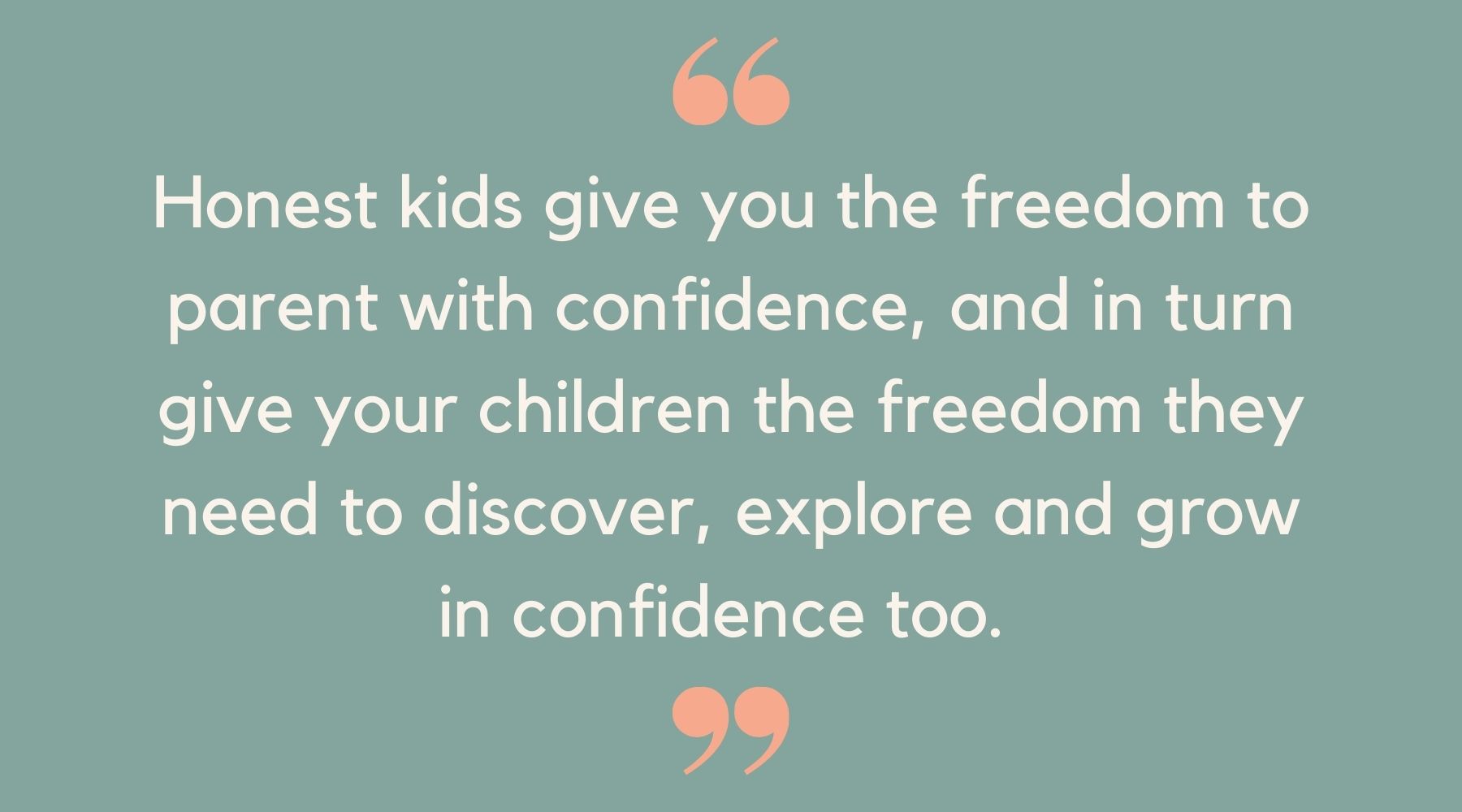 Honest kids give you the freedom to parent with confidence, and in turn give your children the freedom they need to discover, explore and grow in confidence too. 