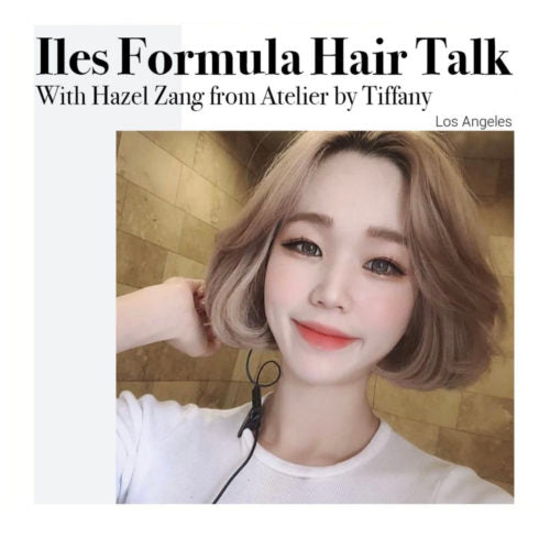 Iles Formula Hair Talk with Hazel Zang from Atelier by Tiffany by Iles Formula