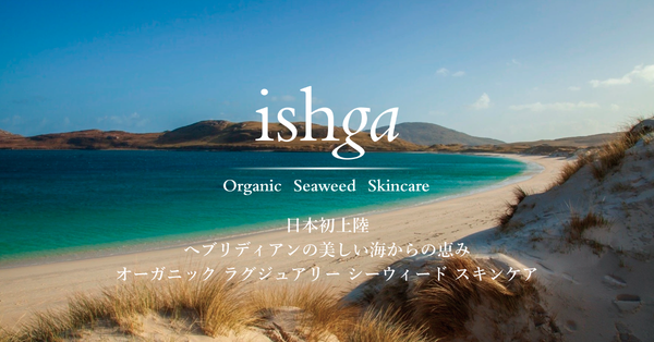 Ishga イシュガ ヘブリディアンの美しい海から採れた希少な海藻エキスを使用したヴィーガンコスメ ソイルアソシエーション認証取得
