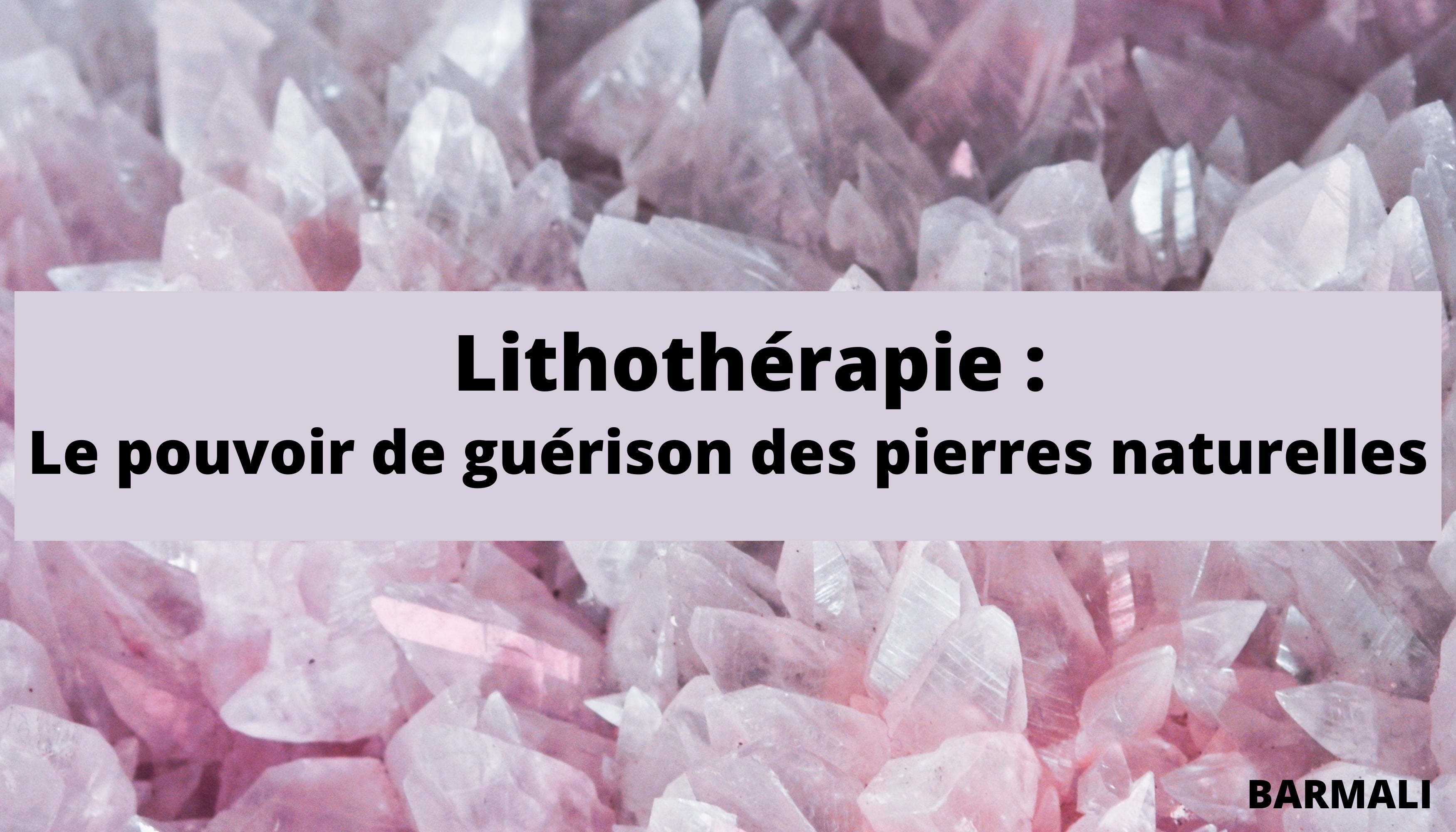 Lithothérapie, le pouvoir des pierres et cristaux