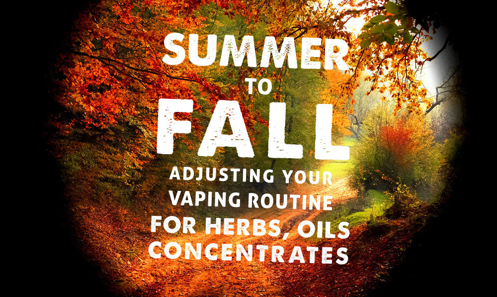 Summer to Fall: Adjusting Your Vaping Routine for Herbs, Oils and Concentrates