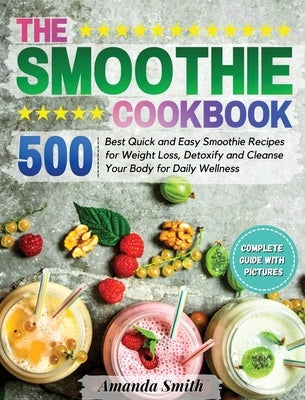 The Smoothie Cookbook: 500 Best Quick and Easy Smoothie Recipes for Weight Loss, Detoxify and Cleanse Your Body for Daily Wellness