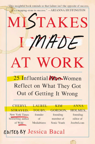 Mistakes I Made at Work: 25 Influential Women Reflect on What They Got Out of Getting It Wrong by Jessica Bacal