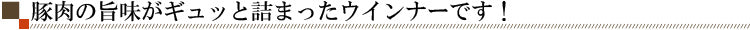 豚肉の旨味がギュッと詰まったウインナーです!