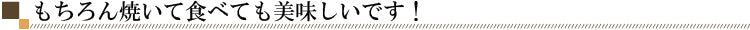 焼いて食べても美味しいです