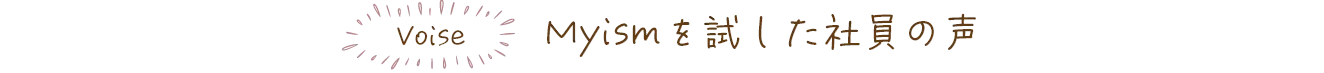 Myismを試した社員の声