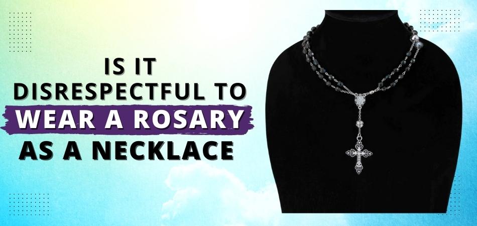 is-it-disrespectful-to-wear-a-rosary-as-a-necklace-fetch-the-love