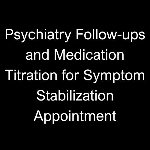 Psychiatry Follow-ups and Medication Titration for Symptom Stabilizati ...