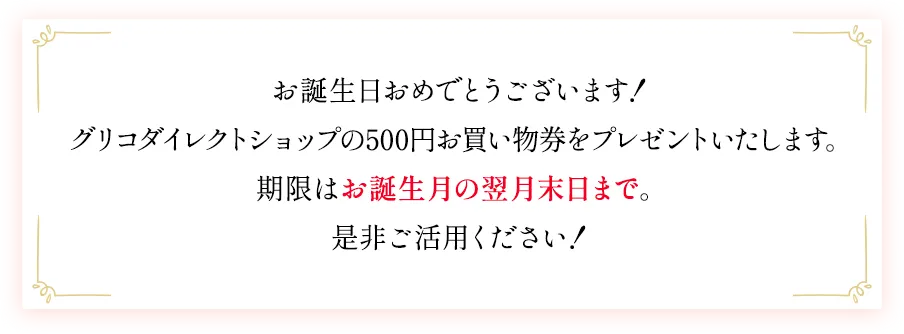 いつもグリコ通販をご愛顧いただきありがとうございます。ささやかですが、グリコダイレクトショップからお誕生日プレゼントとして500円のお買い物券をご用意いたしました。