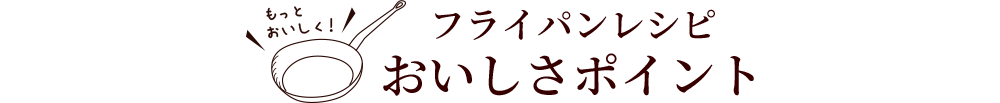 フライパンレシピ おいしさポイント