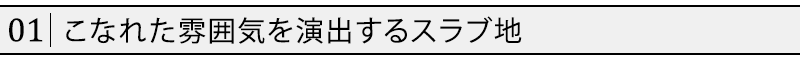 こなれた雰囲気を演出するスラブ地