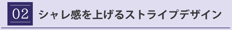 ポイント２　シャレ感を上げるストライプデザイン