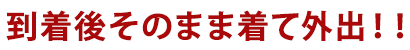 到着後そのまま着て外出！