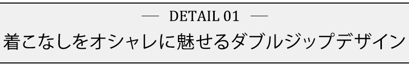 着こなしをオシャレに魅せるダブルジップデザイン