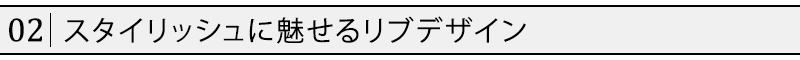 スタイリッシュに魅せるリブデザイン